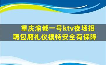 重庆渝都一号ktv夜场招聘包厢礼仪模特安全有保障